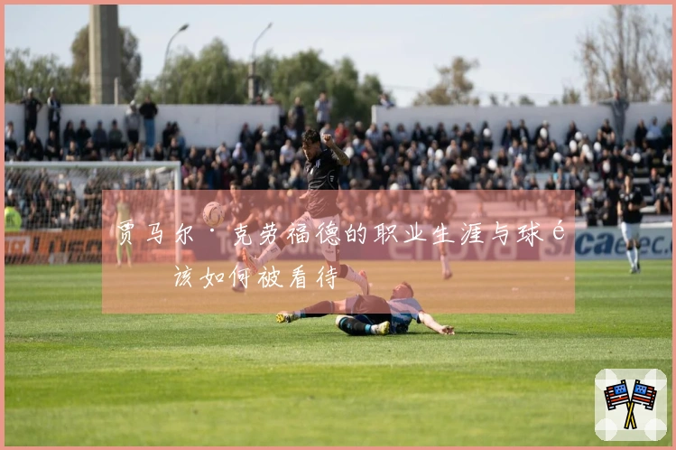 贾马尔·克劳福德的职业生涯与球风该如何被看待