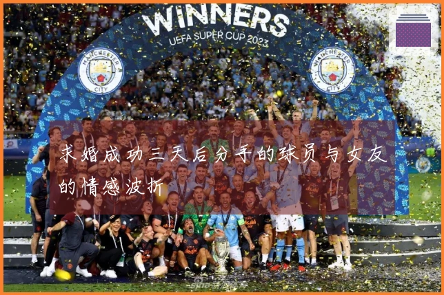 求婚成功三天后分手的球员与女友的情感波折