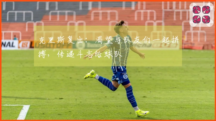 克里斯复出：渴望与队友们一起拼搏，传递斗志给球队