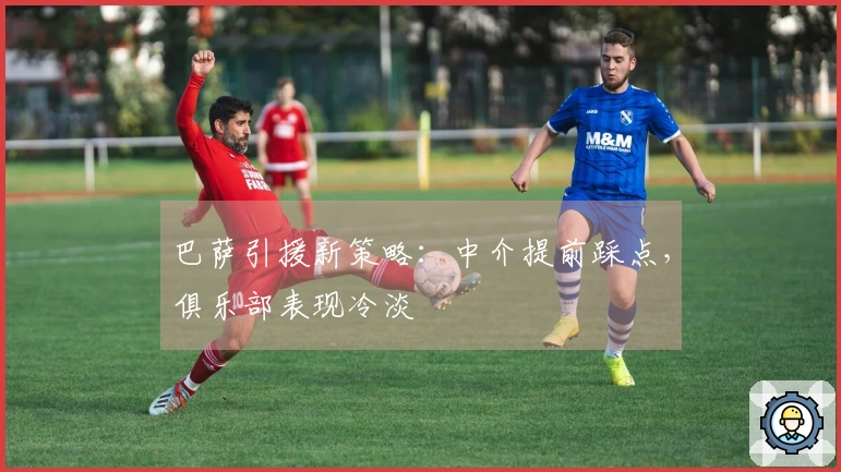 巴萨引援新策略：中介提前踩点，俱乐部表现冷淡