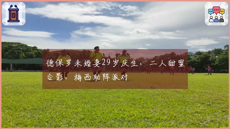 德保罗未婚妻29岁庆生，二人甜蜜合影，梅西助阵派对
