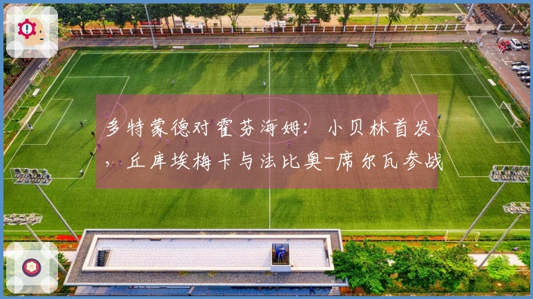多特蒙德对霍芬海姆：小贝林首发，丘库埃梅卡与法比奥-席尔瓦参战