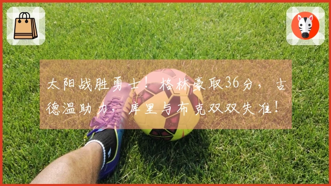 太阳战胜勇士！格林豪取36分，古德温助力，库里与布克双双失准！