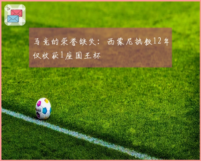 马竞的荣誉缺失：西蒙尼执教12年仅收获1座国王杯