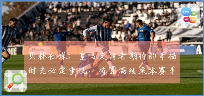 贝林社媒：皇马支持者期待的幸福时光必定重现，将圆满结束本赛季