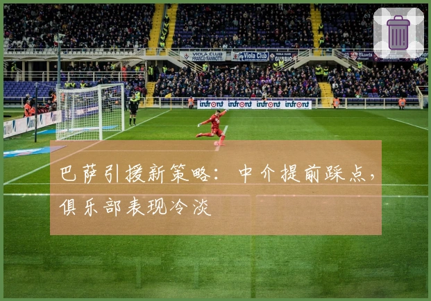 巴萨引援新策略：中介提前踩点，俱乐部表现冷淡